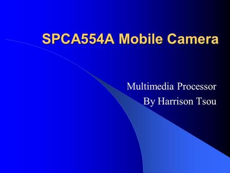 SPCA554A Mobile Camera Multimedia Processor By Harrison Tsou.