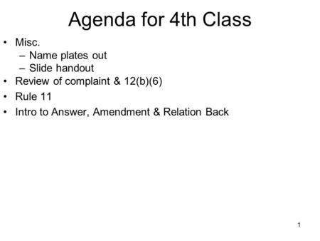 1 Agenda for 4th Class Misc. –Name plates out –Slide handout Review of complaint & 12(b)(6) Rule 11 Intro to Answer, Amendment & Relation Back.