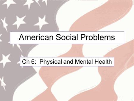 American Social Problems Ch 6: Physical and Mental Health.