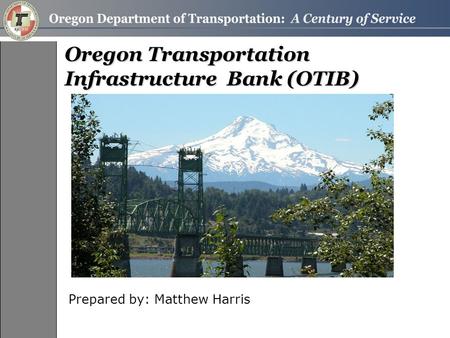 Oregon Transportation Infrastructure Bank (OTIB) Prepared by: Matthew Harris.