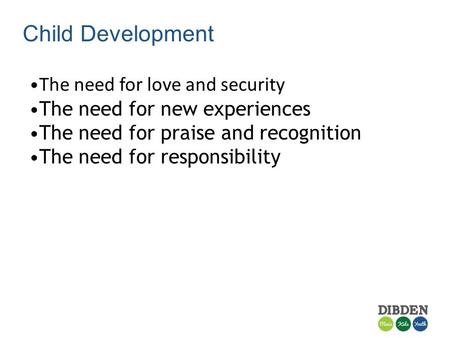 Child Development The need for love and security The need for new experiences The need for praise and recognition The need for responsibility.