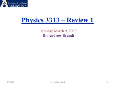 Physics 3313 – Review 1 3/9/20091 3313 Andrew Brandt Monday March 9, 2009 Dr. Andrew Brandt.