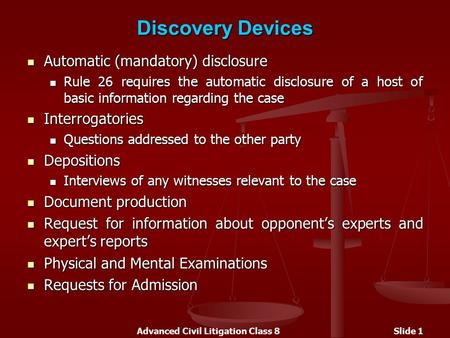Advanced Civil Litigation Class 8Slide 1 Discovery Devices Automatic (mandatory) disclosure Automatic (mandatory) disclosure Rule 26 requires the automatic.