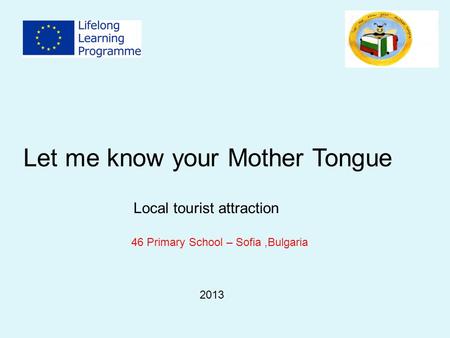 Let me know your Mother Tongue 46 Primary School – Sofia,Bulgaria Local tourist attraction 2013.
