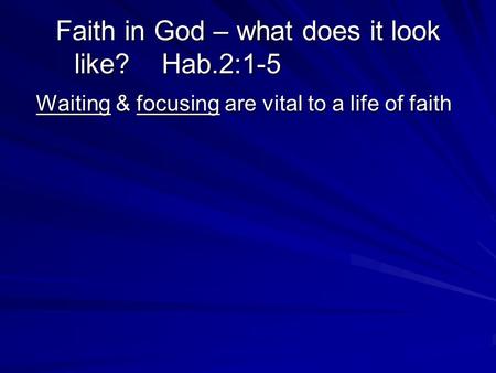 Faith in God – what does it look like? Hab.2:1-5 Waiting & focusing are vital to a life of faith Waiting & focusing are vital to a life of faith.