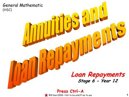 1 Press Ctrl-A ©G Dear2008 – Not to be sold/Free to use Loan Repayments Stage 6 - Year 12 General Mathematic (HSC)