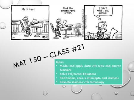 MAT 150 – CLASS #21 Topics: Model and apply data with cubic and quartic functions Solve Polynomial Equations Find factors, zero, x-intercepts, and solutions.