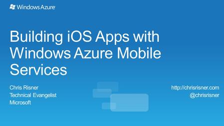 Building iOS Apps with Windows Azure Mobile Services Chris Risner Technical Evangelist Microsoft
