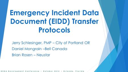 NENA Development Conference | October 2014 | Orlando, Florida Emergency Incident Data Document (EIDD) Transfer Protocols Jerry Schlesinger, PMP – City.