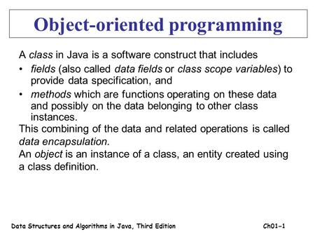 A class in Java is a software construct that includes fields (also called data fields or class scope variables) to provide data specification, and methods.