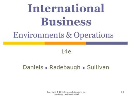 Copyright © 2013 Pearson Education, Inc. publishing as Prentice Hall 1-1 International Business Environments & Operations 14e Daniels ● Radebaugh ● Sullivan.