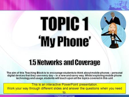 1.5 Networks and Coverage The aim of this Teaching Block is to encourage students to think about mobile phones – personal digital devices that they use.