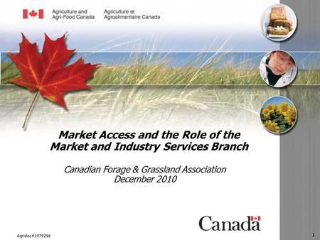 Agridoc#1979296 1 Market Access and the Role of the Market and Industry Services Branch Canadian Forage & Grassland Association December 2010.