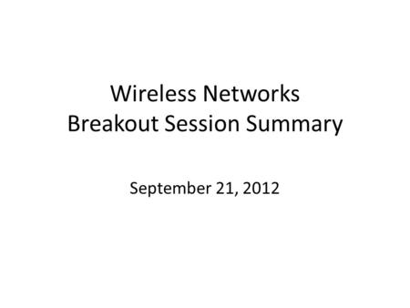 Wireless Networks Breakout Session Summary September 21, 2012.