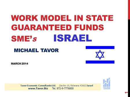 WORK MODEL IN STATE GUARANTEED FUNDS SME’ S ISRAEL MICHAEL TAVOR MARCH 2014 Tavor Economic Consultants Ltd. Zarchin 10, Ra'anana 43662 Israel www.Tavor.Biz.