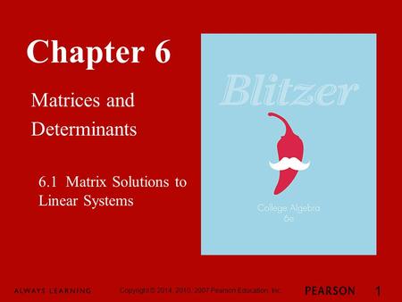 Chapter 6 Matrices and Determinants Copyright © 2014, 2010, 2007 Pearson Education, Inc. 1 6.1 Matrix Solutions to Linear Systems.