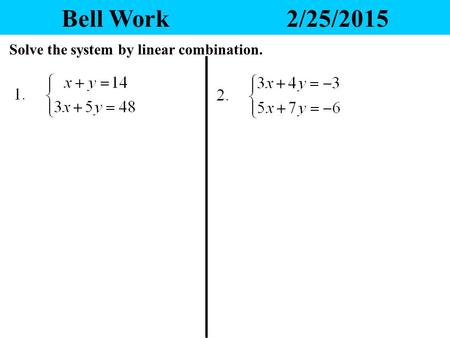 Bell Work			2/25/2015 Solve the system by linear combination.