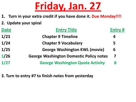 Friday, Jan. 27 1. Turn in your extra credit if you have done it. Due Monday!!!! 2. Update your spiral DateEntry TitleEntry # 1/23Chapter 9 Timeline 4.