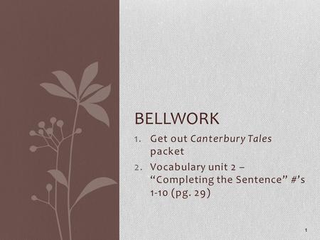 1.Get out Canterbury Tales packet 2.Vocabulary unit 2 – “Completing the Sentence” #’s 1-10 (pg. 29) 1 BELLWORK.