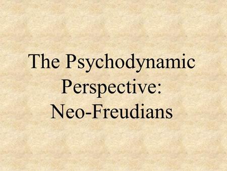 The Psychodynamic Perspective: Neo-Freudians. Neo-Freudians Followers of Freud’s theories but developed theories of their own in areas where they disagreed.