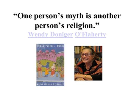 “One person’s myth is another person’s religion.” Wendy Doniger O'Flaherty Wendy DonigerO'Flaherty.