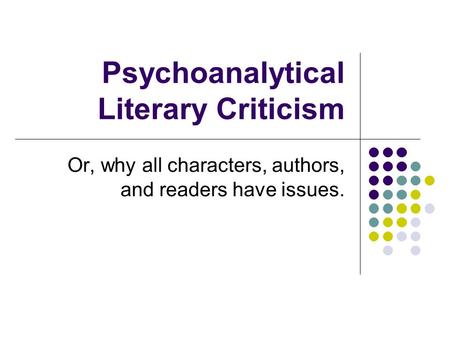 Psychoanalytical Literary Criticism Or, why all characters, authors, and readers have issues.
