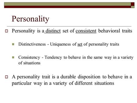 Personality Personality is a distinct set of consistent behavioral traits Distinctiveness - Uniqueness of set of personality traits Consistency - Tendency.