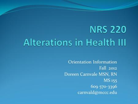 Orientation Information Fall 2012 Doreen Carnvale MSN, RN MS 155 609 570-3396