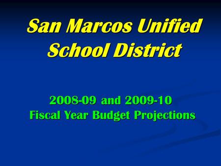 San Marcos Unified School District 2008-09 and 2009-10 Fiscal Year Budget Projections Fiscal Year Budget Projections.