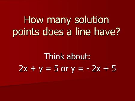 How many solution points does a line have? Think about: 2x + y = 5 or y = - 2x + 5.