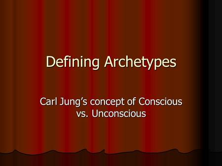Defining Archetypes Carl Jung’s concept of Conscious vs. Unconscious.