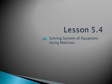 Lesson 5.4 Solving System of Equations Using Matrices.