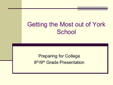 Getting the Most out of York School Preparing for College 8 th /9 th Grade Presentation.