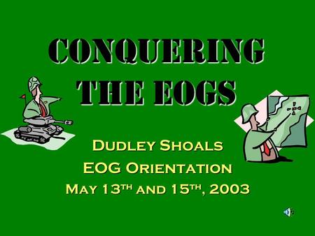 Conquering the EOGs Dudley Shoals EOG Orientation May 13 th and 15 th, 2003.