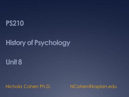 PS210 History of Psychology Unit 8 Nichola Cohen Ph.D.