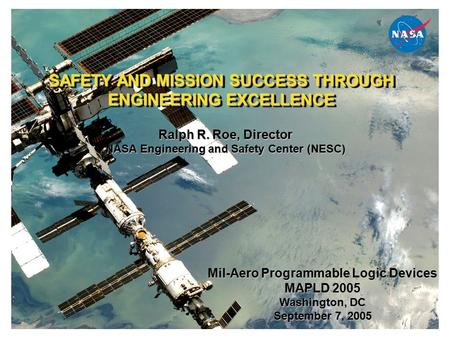 SAFETY AND MISSION SUCCESS THROUGH ENGINEERING EXCELLENCE Ralph R. Roe, Director NASA Engineering and Safety Center (NESC) Mil-Aero Programmable Logic.