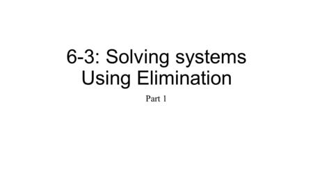 6-3: Solving systems Using Elimination