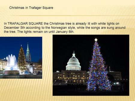 In TRAFALGAR SQUARE the Christmas tree is already lit with white lights on December 5th according to the Norwegian style, while the songs are sung around.