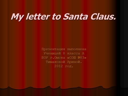 My letter to Santa Claus. Презентация выполнена Ученицей 8 класса А БОУ г.Омска «СОШ №83» Тимаковой Ариной. 2012 год.