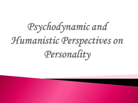  Personality- Individual’s characteristic pattern of thinking, feeling, and acting.  We consider the psychodynamic and humanistic perspectives, two.
