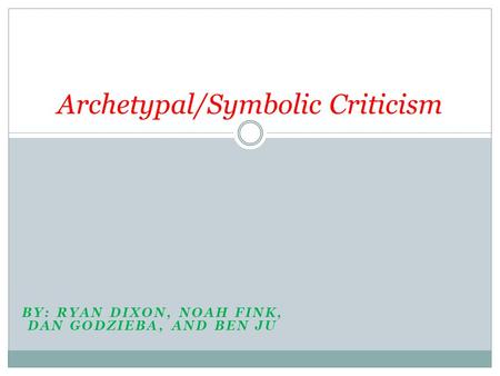 BY: RYAN DIXON, NOAH FINK, DAN GODZIEBA, AND BEN JU Archetypal/Symbolic Criticism.
