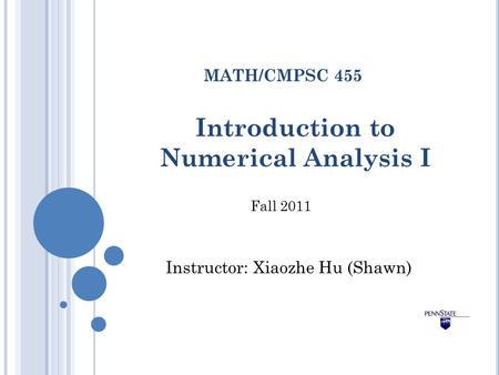Introduction to Numerical Analysis I MATH/CMPSC 455 Fall 2011 Instructor: Xiaozhe Hu (Shawn)