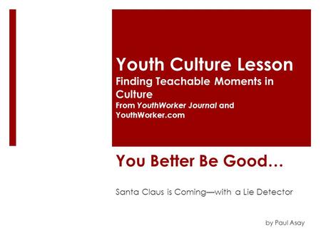 You Better Be Good… Santa Claus is Coming—with a Lie Detector Youth Culture Lesson Finding Teachable Moments in Culture From YouthWorker Journal and YouthWorker.com.
