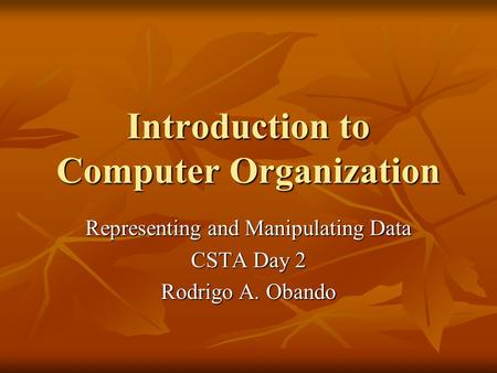 Introduction to Computer Organization Representing and Manipulating Data CSTA Day 2 Rodrigo A. Obando.