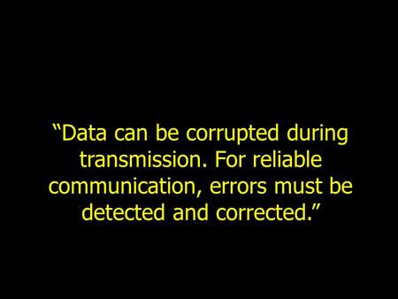“Data can be corrupted during transmission. For reliable communication, errors must be detected and corrected.”