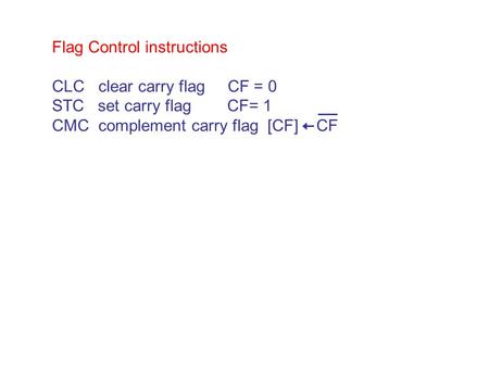 Flag Control instructions CLC clear carry flag CF = 0 STC set carry flag CF= 1 CMC complement carry flag [CF] CF.