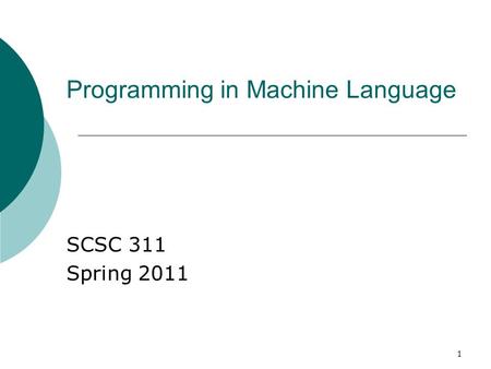 1 Programming in Machine Language SCSC 311 Spring 2011.