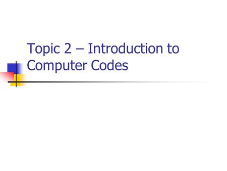 Topic 2 – Introduction to Computer Codes. Computer Codes A code is a systematic use of a given set of symbols for representing information. As an example,
