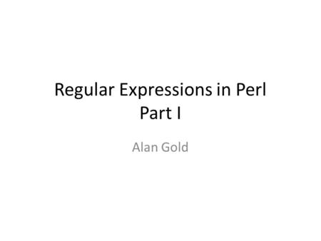 Regular Expressions in Perl Part I Alan Gold. Basic syntax =~ is the matching operator !~ is the negated matching operator // are the default delimiters.