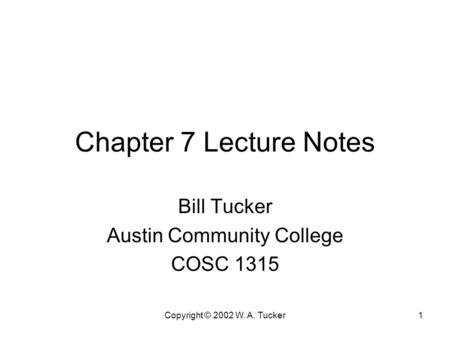 Copyright © 2002 W. A. Tucker1 Chapter 7 Lecture Notes Bill Tucker Austin Community College COSC 1315.